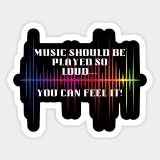 Music should be loud...so you can feel it! Sticker